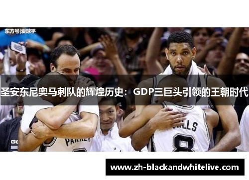 圣安东尼奥马刺队的辉煌历史:GDP三巨头引领的王朝时代 圣安东尼奥马刺队的辉煌历史:GDP三巨头引领的王朝时代