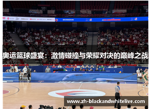 奥运篮球盛宴:激情碰撞与荣耀对决的巅峰之战 奥运篮球盛宴:激情碰撞与荣耀对决的巅峰之战