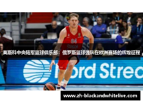 莫斯科中央陆军篮球俱乐部:俄罗斯篮球强队在欧洲赛场的辉煌征程 莫斯科中央陆军篮球俱乐部:俄罗斯篮球强队在欧洲赛场的辉煌征程