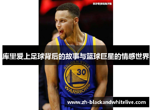库里爱上足球背后的故事与篮球巨星的情感世界 库里爱上足球背后的故事与篮球巨星的情感世界