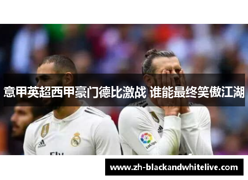 意甲英超西甲豪门德比激战 谁能最终笑傲江湖 意甲英超西甲豪门德比激战 谁能最终笑傲江湖