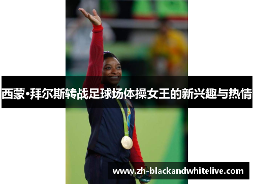 西蒙·拜尔斯转战足球场体操女王的新兴趣与热情 西蒙·拜尔斯转战足球场体操女王的新兴趣与热情