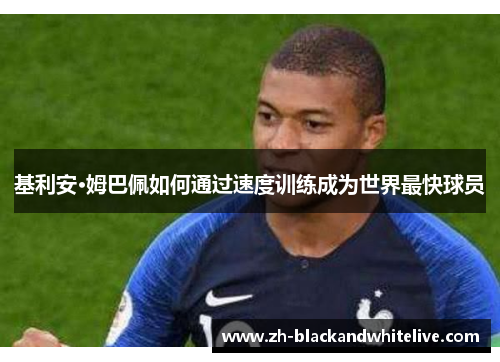 基利安·姆巴佩如何通过速度训练成为世界最快球员 基利安·姆巴佩如何通过速度训练成为世界最快球员