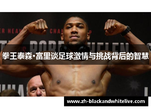 拳王泰森·富里谈足球激情与挑战背后的智慧 拳王泰森·富里谈足球激情与挑战背后的智慧