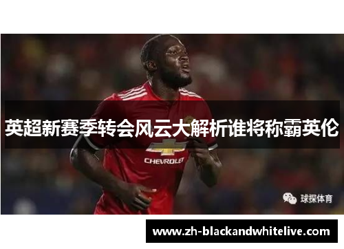 英超新赛季转会风云大解析谁将称霸英伦 英超新赛季转会风云大解析谁将称霸英伦