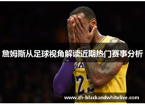詹姆斯从足球视角解读近期热门赛事分析 詹姆斯从足球视角解读近期热门赛事分析