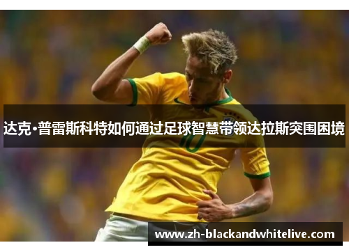 达克·普雷斯科特如何通过足球智慧带领达拉斯突围困境 达克·普雷斯科特如何通过足球智慧带领达拉斯突围困境