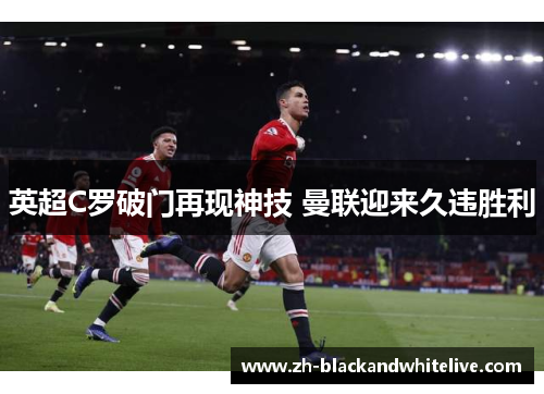 英超C罗破门再现神技 曼联迎来久违胜利 英超C罗破门再现神技 曼联迎来久违胜利