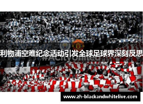 利物浦空难纪念活动引发全球足球界深刻反思 利物浦空难纪念活动引发全球足球界深刻反思