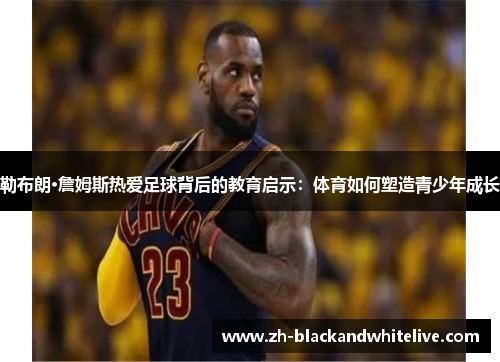 勒布朗·詹姆斯热爱足球背后的教育启示：体育如何塑造青少年成长
